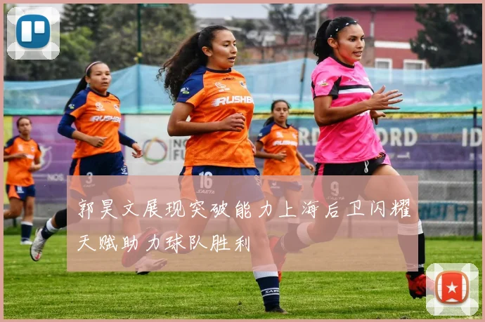 郭昊文展现突破能力上海后卫闪耀天赋助力球队胜利